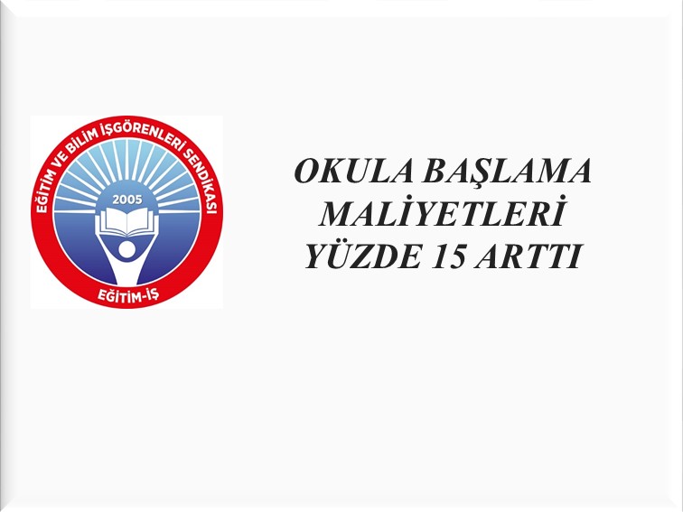 OKULA BAŞLAMA MALİYETLERİ YÜZDE 15 ARTTI | EĞİTİM İŞ