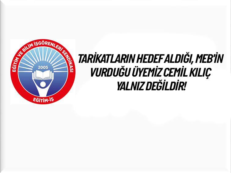 TARİKATLARIN HEDEF ALDIĞI, MEB`İN VURDUĞU ÜYEMİZ CEMİL KILIÇ YALNIZ DEĞİLDİR! | EĞİTİM İŞ