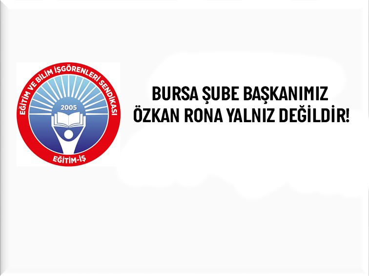 BURSA ŞUBE BAŞKANIMIZ ÖZKAN RONA YALNIZ DEĞİLDİR! | EĞİTİM İŞ