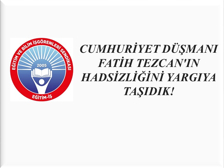 CUMHURİYET DÜŞMANI FATİH TEZCAN`IN HADSİZLİĞİNİ YARGIYA TAŞIDIK! | EĞİTİM İŞ