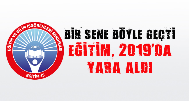 BİR SENE BÖYLE GEÇTİ  EĞİTİM, 2019`DA YARA ALDI  | EĞİTİM İŞ
