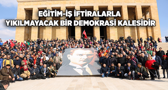 EĞİTİM-İŞ İFTİRALARLA YIKILMAYACAK BİR DEMOKRASİ KALESİDİR  | EĞİTİM İŞ