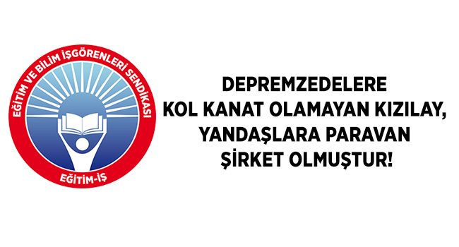 DEPREMZEDELERE KOL KANAT OLAMAYAN KIZILAY,  YANDAŞLARA PARAVAN ŞİRKET OLMUŞTUR! | EĞİTİM İŞ