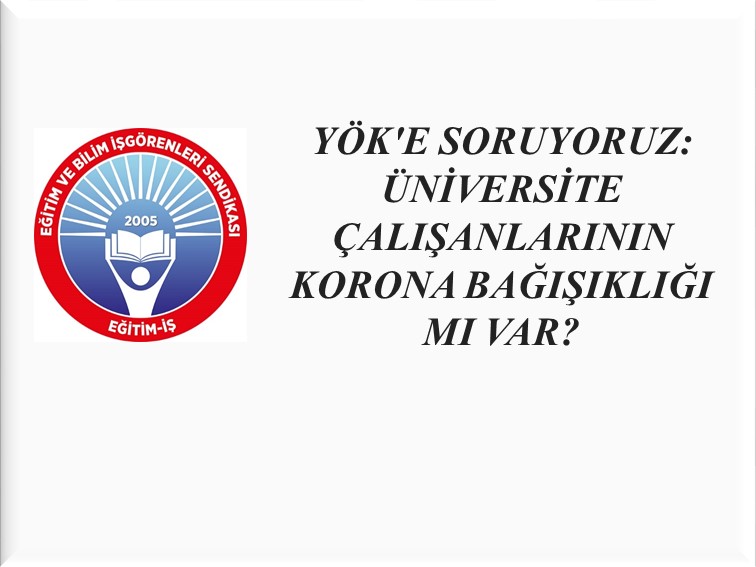 YÖK`E SORUYORUZ: ÜNİVERSİTE ÇALIŞANLARININ KORONA BAĞIŞIKLIĞI MI VAR? | EĞİTİM İŞ