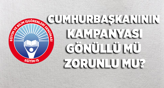 CUMHURBAŞKANININ KAMPANYASI GÖNÜLLÜ MÜ ZORUNLU MU? | EĞİTİM İŞ