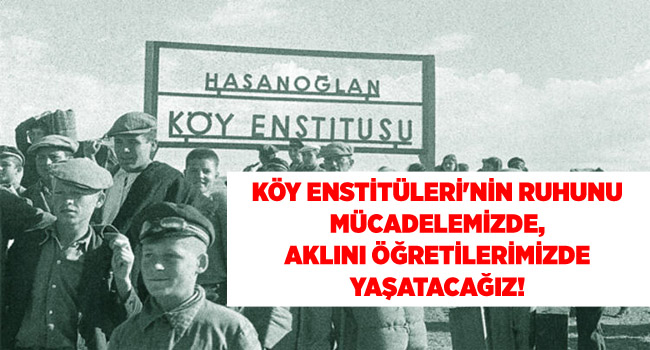 KÖY ENSTİTÜLERİ`NİN RUHUNU MÜCADELEMİZDE,  AKLINI ÖĞRETİLERİMİZDE YAŞATACAĞIZ!  | EĞİTİM İŞ
