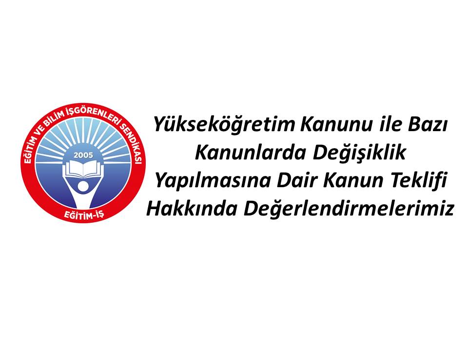 YÜKSEKÖĞRETİM KANUNU İLE BAZI KANUNLARDA DEĞİŞİKLİK YAPILMASINA DAİR KANUN TEKLİFİ HAKKINDA DEĞERLENDİRMELERİMİZ | EĞİTİM İŞ