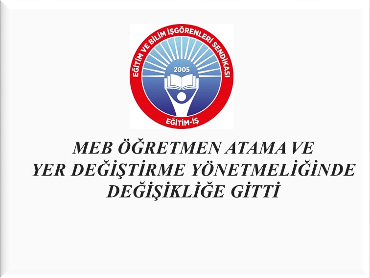 MEB ÖĞRETMEN ATAMA VE YER DEĞİŞTİRME YÖNETMELİĞİNDE DEĞİŞİKLİĞE GİTTİ  | EĞİTİM İŞ