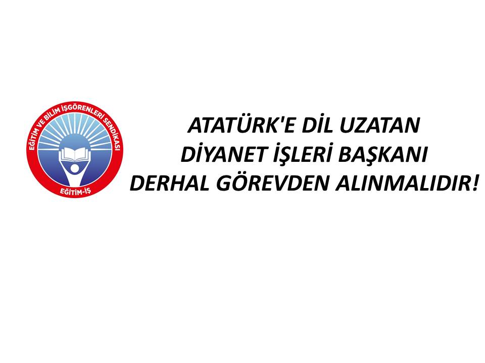 ATATÜRK`E DİL UZATAN DİYANET İŞLERİ BAŞKANI DERHAL GÖREVDEN ALINMALIDIR! | EĞİTİM İŞ