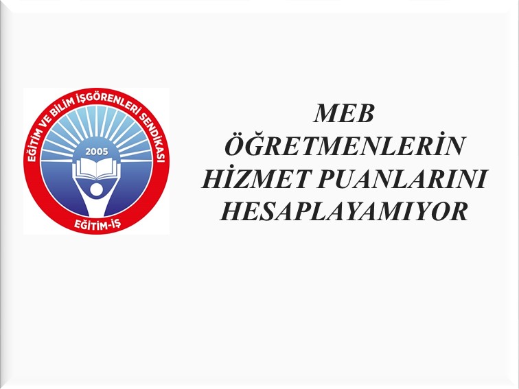 MEB ÖĞRETMENLERİN HİZMET PUANLARINI HESAPLAYAMIYOR | EĞİTİM İŞ