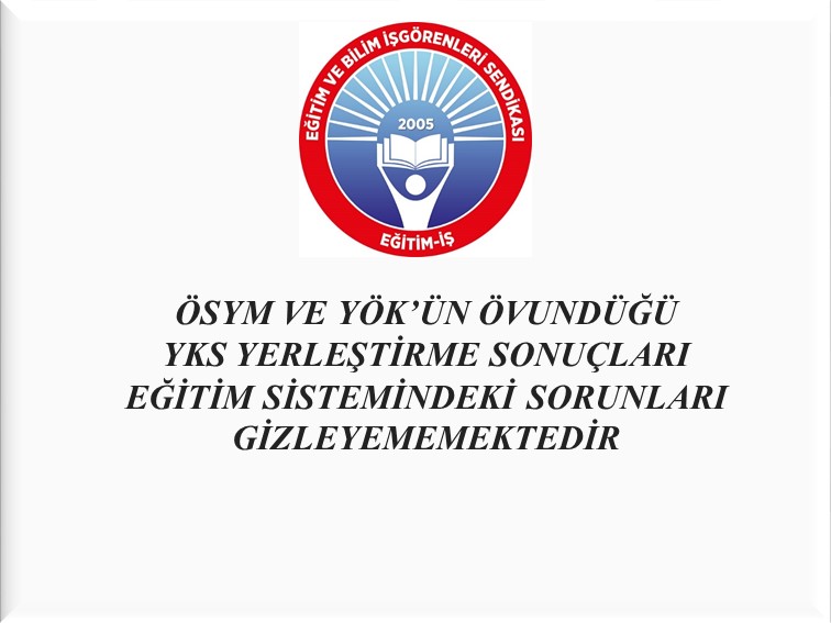 ÖSYM VE YÖK’ÜN ÖVUNDÜĞÜ YKS YERLEŞTİRME SONUÇLARI EĞİTİM SİSTEMİNDEKİ SORUNLARI GİZLEYEMEMEKTEDİR | EĞİTİM İŞ