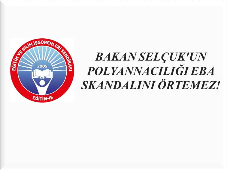BAKAN SELÇUK`UN POLYANNACILIĞI EBA SKANDALINI ÖRTEMEZ! | EĞİTİM İŞ