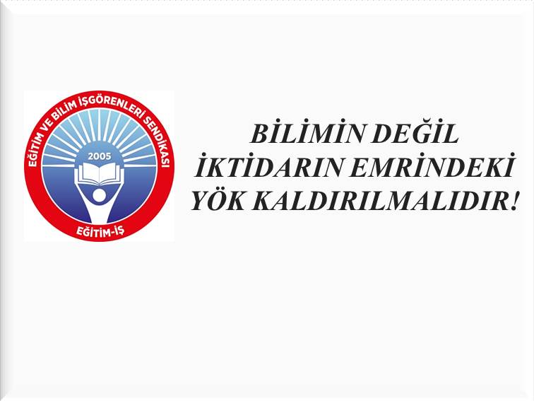 BİLİMİN DEĞİL İKTİDARIN EMRİNDEKİ YÖK KALDIRILMALIDIR! | EĞİTİM İŞ