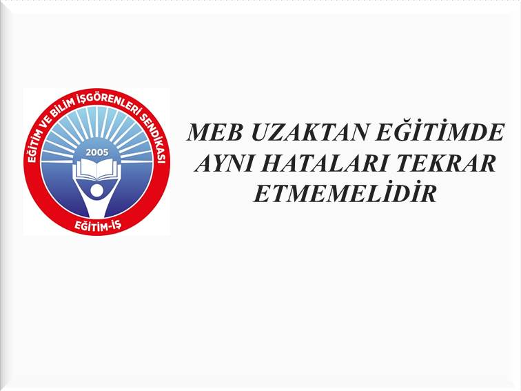 MEB UZAKTAN EĞİTİMDE AYNI HATALARI TEKRAR ETMEMELİDİR | EĞİTİM İŞ