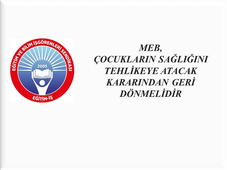MEB, ÇOCUKLARIN SAĞLIĞINI TEHLİKEYE ATACAK KARARINDAN GERİ DÖNMELİDİR | EĞİTİM İŞ