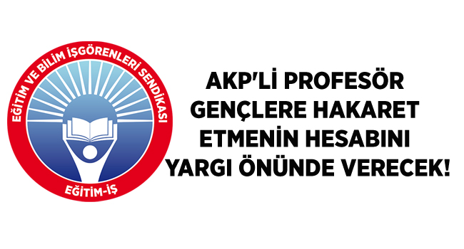 AKP`Lİ PROFESÖR GENÇLERE HAKARET ETMENİN HESABINI YARGI ÖNÜNDE VERECEK! | EĞİTİM İŞ