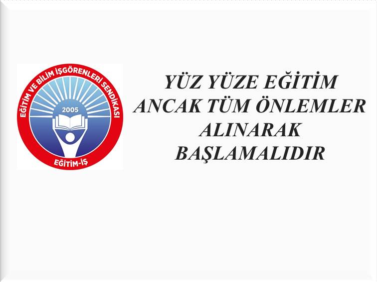 YÜZ YÜZE EĞİTİM ANCAK TÜM ÖNLEMLER ALINARAK BAŞLAMALIDIR | EĞİTİM İŞ