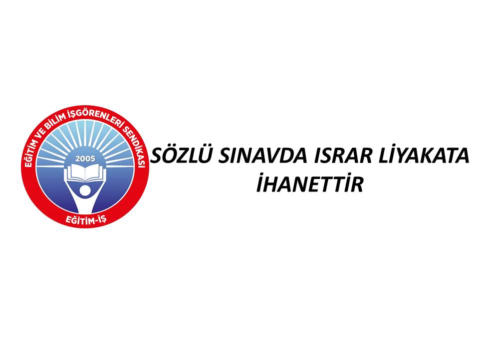 SÖZLÜ SINAVDA ISRAR LİYAKATA İHANETTİR | EĞİTİM İŞ