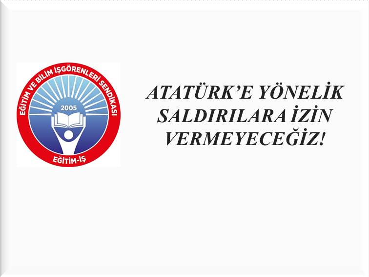 ATATÜRK’E YÖNELİK SALDIRILARA İZİN VERMEYECEĞİZ! | EĞİTİM İŞ