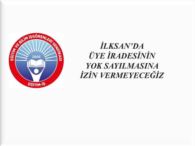 İLKSAN’DA ÜYE İRADESİNİN YOK SAYILMASINA İZİN VERMEYECEĞİZ | EĞİTİM İŞ
