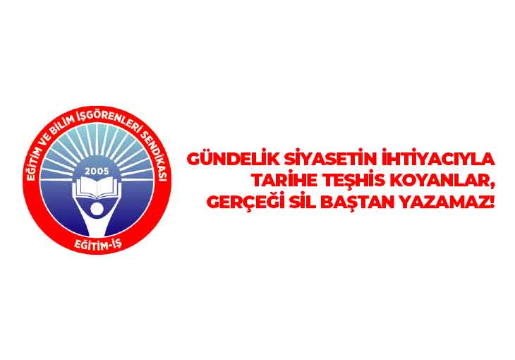 GÜNDELİK SİYASETİN İHTİYACIYLA TARİHE TEŞHİS KOYANLAR, GERÇEĞİ SİL BAŞTAN YAZAMAZ! | EĞİTİM İŞ
