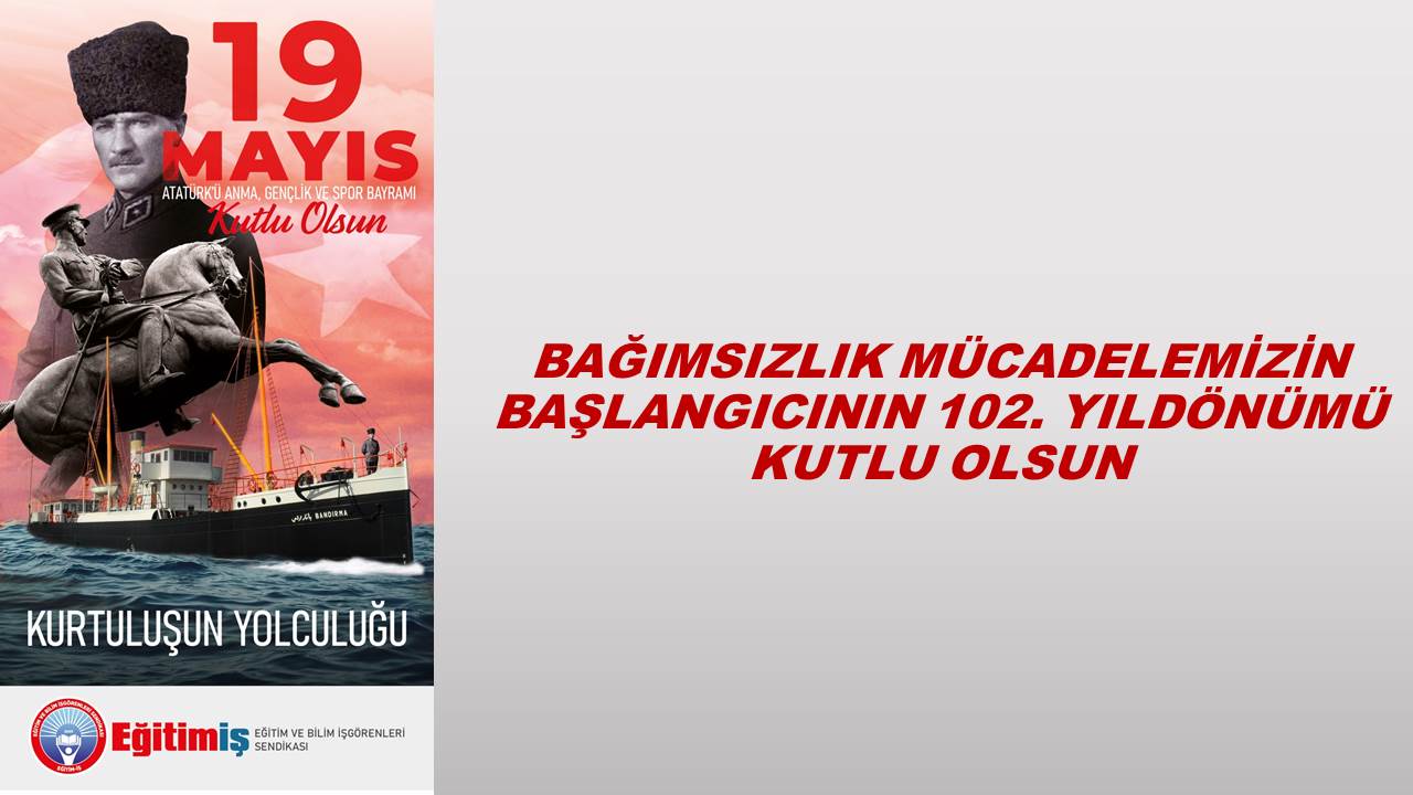 BAĞIMSIZLIK MÜCADELEMİZİN BAŞLANGICININ 102. YILDÖNÜMÜ KUTLU OLSUN | EĞİTİM İŞ