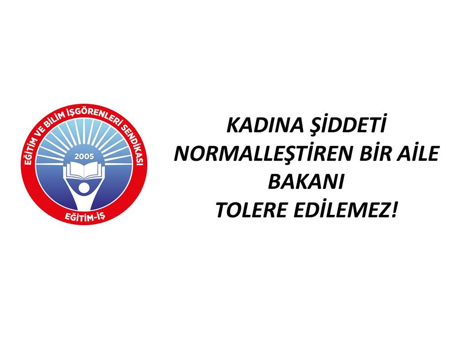 KADINA ŞİDDETİ NORMALLEŞTİREN BİR AİLE BAKANI TOLERE EDİLEMEZ! | EĞİTİM İŞ
