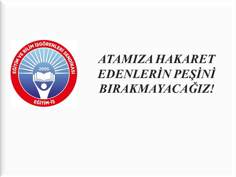 ATAMIZA HAKARET EDENLERİN PEŞİNİ BIRAKMAYACAĞIZ! | EĞİTİM İŞ