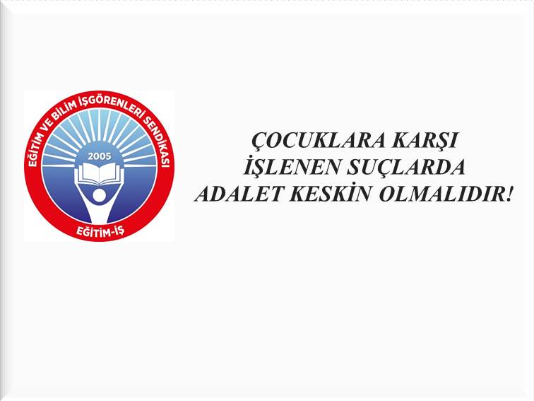 ÇOCUKLARA KARŞI İŞLENEN SUÇLARDA ADALET KESKİN OLMALIDIR! | EĞİTİM İŞ