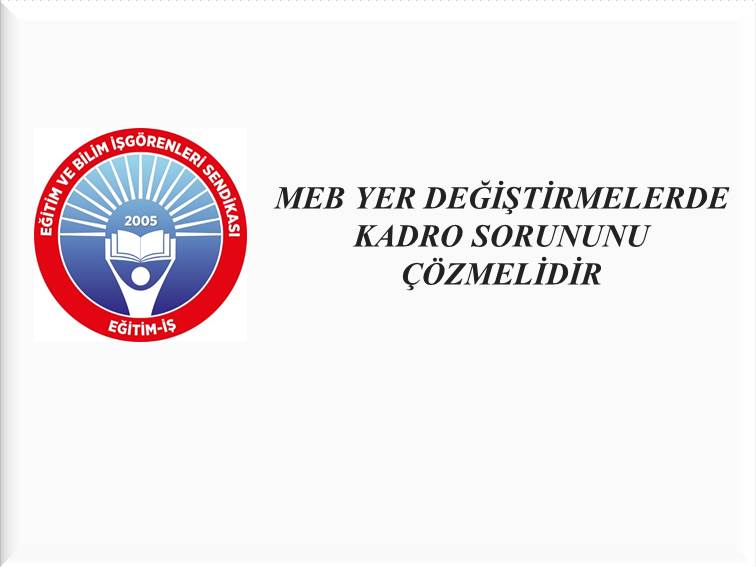 MEB YER DEĞİŞTİRMELERDE KADRO SORUNUNU ÇÖZMELİDİR  | EĞİTİM İŞ