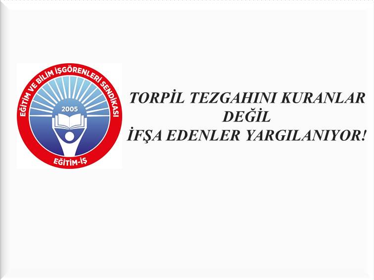 TORPİL TEZGAHINI KURANLAR DEĞİL İFŞA EDENLER YARGILANIYOR! | EĞİTİM İŞ