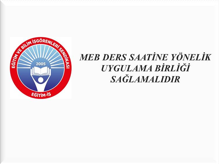 MEB DERS SAATİNE YÖNELİK UYGULAMA BİRLİĞİ SAĞLAMALIDIR | EĞİTİM İŞ