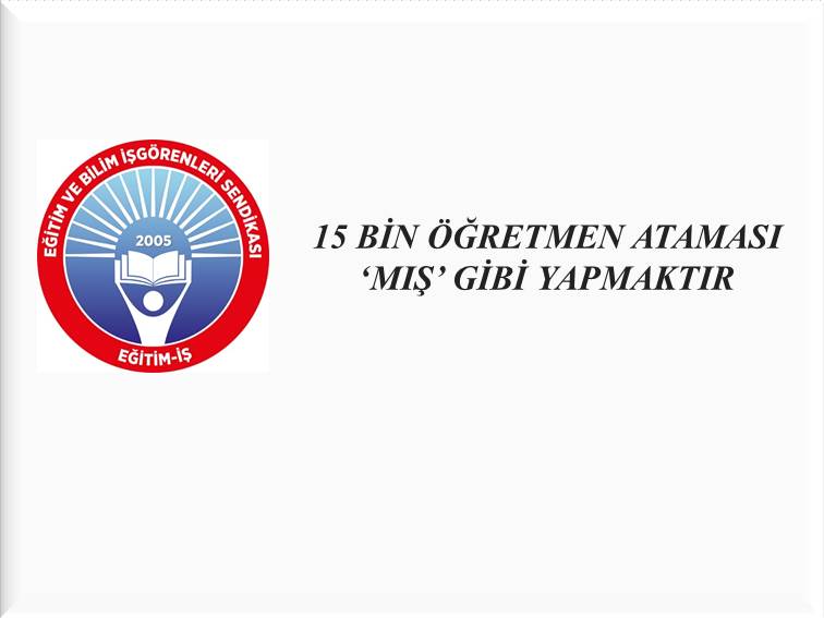 15 BİN ÖĞRETMEN ATAMASI ‘MIŞ’ GİBİ YAPMAKTIR | EĞİTİM İŞ