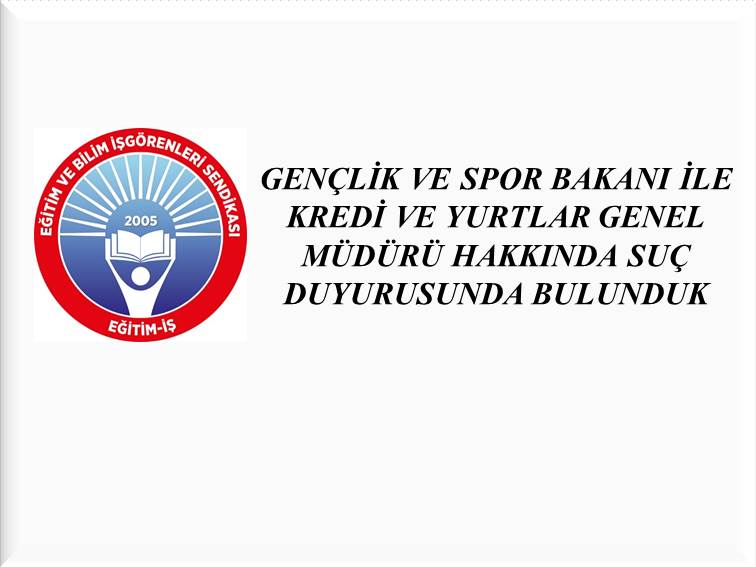 GENÇLİK VE SPOR BAKANI İLE KREDİ VE YURTLAR GENEL MÜDÜRÜ HAKKINDA SUÇ DUYURUSUNDA BULUNDUK | EĞİTİM İŞ