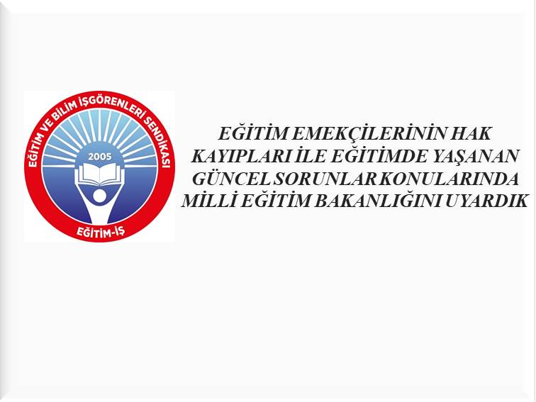 EĞİTİM EMEKÇİLERİNİN HAK KAYIPLARI İLE EĞİTİMDE YAŞANAN GÜNCEL SORUNLAR KONULARINDA MİLLİ EĞİTİM BAKANLIĞINI UYARDIK | EĞİTİM İŞ
