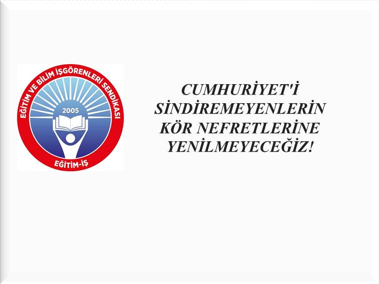 CUMHURİYET`İ SİNDİREMEYENLERİN KÖR NEFRETLERİNE YENİLMEYECEĞİZ! | EĞİTİM İŞ