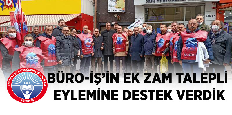 BÜRO-İŞ’İN EK ZAM TALEPLİ EYLEMİNE DESTEK VERDİK  | EĞİTİM İŞ
