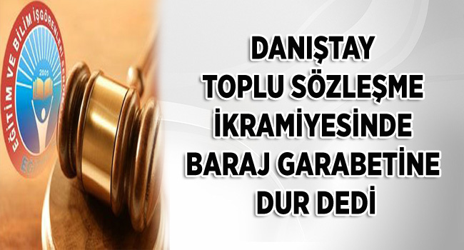 DANIŞTAY TOPLU SÖZLEŞME İKRAMİYESİNDE BARAJ GARABETİNE DUR DEDİ | EĞİTİM İŞ