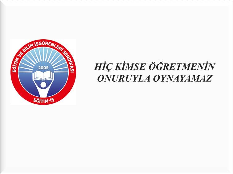 HİÇ KİMSE ÖĞRETMENİN ONURUYLA OYNAYAMAZ | EĞİTİM İŞ