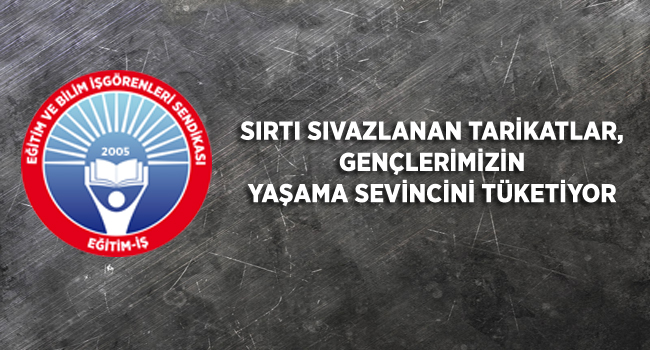 SIRTI SIVAZLANAN TARİKATLAR, GENÇLERİMİZİN YAŞAMA SEVİNCİNİ TÜKETİYOR  | EĞİTİM İŞ