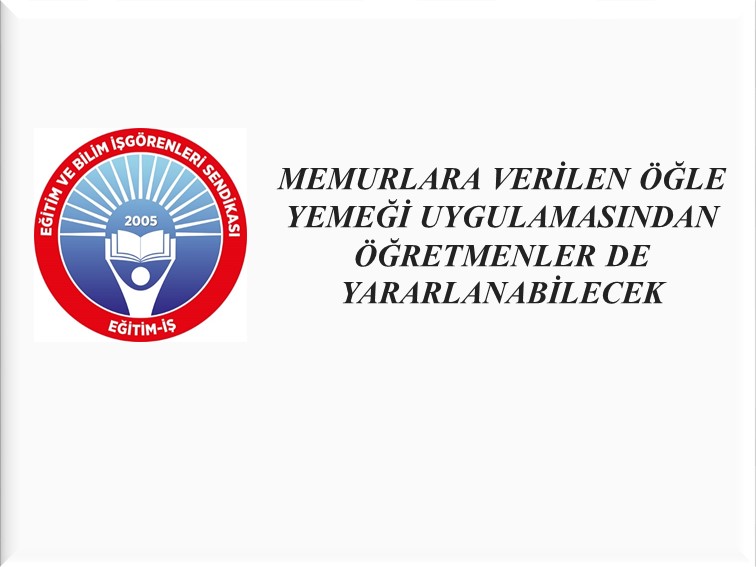 MEMURLARA VERİLEN ÖĞLE YEMEĞİ UYGULAMASINDAN ÖĞRETMENLER DE YARARLANABİLECEK  | EĞİTİM İŞ
