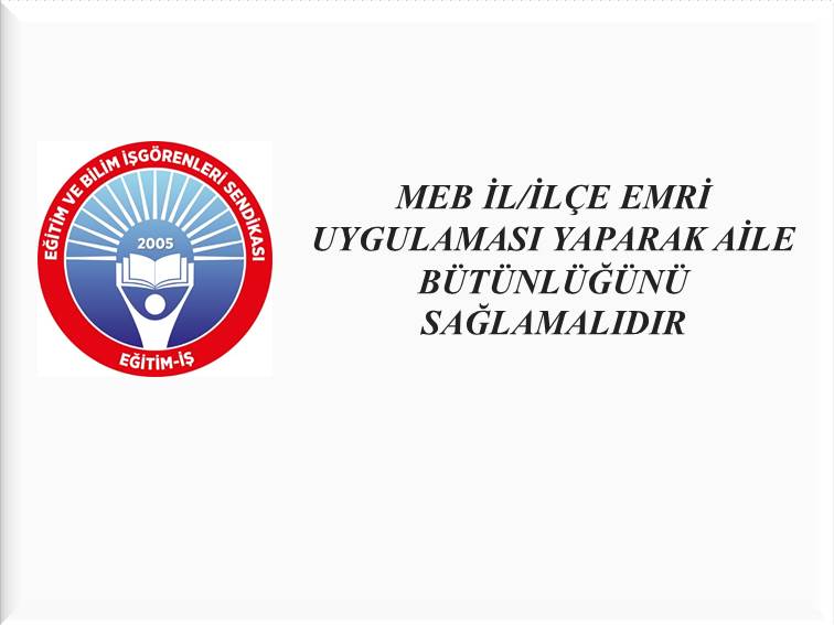MEB İL/İLÇE EMRİ UYGULAMASI YAPARAK AİLE BÜTÜNLÜĞÜNÜ SAĞLAMALIDIR | EĞİTİM İŞ