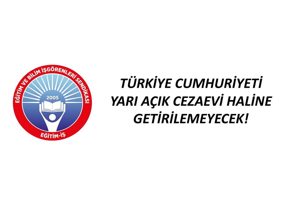 TÜRKİYE CUMHURİYETİ YARI AÇIK CEZAEVİ HALİNE GETİRİLEMEYECEK! | EĞİTİM İŞ