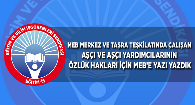 MEB MERKEZ ve TAŞRA TEŞKİLATINDA ÇALIŞAN AŞÇI VE AŞÇI YARDIMCILARININ ÖZLÜK HAKLARI İÇİN MEB’E YAZI YAZDIK | EĞİTİM İŞ