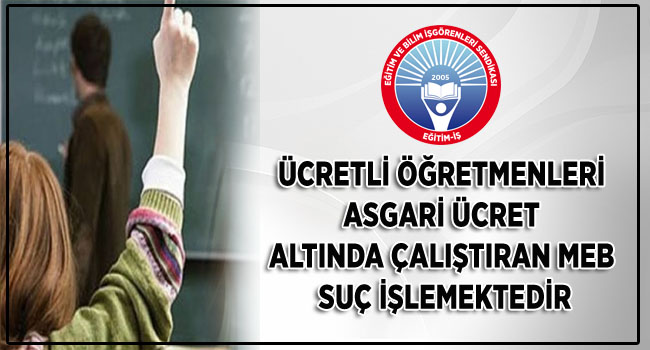 ÜCRETLİ ÖĞRETMENLERİ ASGARİ ÜCRET ALTINDA ÇALIŞTIRAN MEB SUÇ İŞLEMEKTEDİR | EĞİTİM İŞ
