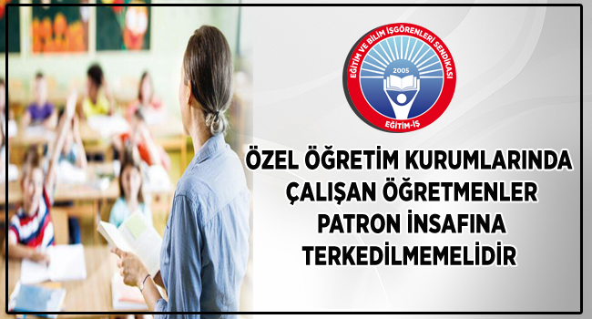 ÖZEL ÖĞRETİM KURUMLARINDA ÇALIŞAN ÖĞRETMENLER PATRON İNSAFINA TERKEDİLMEMELİDİR  | EĞİTİM İŞ