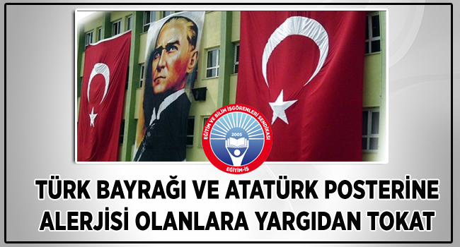 TÜRK BAYRAĞI VE ATATÜRK POSTERİNE ALERJİSİ OLANLARA YARGIDAN TOKAT | EĞİTİM İŞ