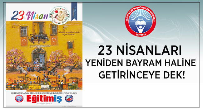 23 NİSANLARI  YENİDEN BAYRAM HALİNE  GETİRİNCEYE DEK! | EĞİTİM İŞ