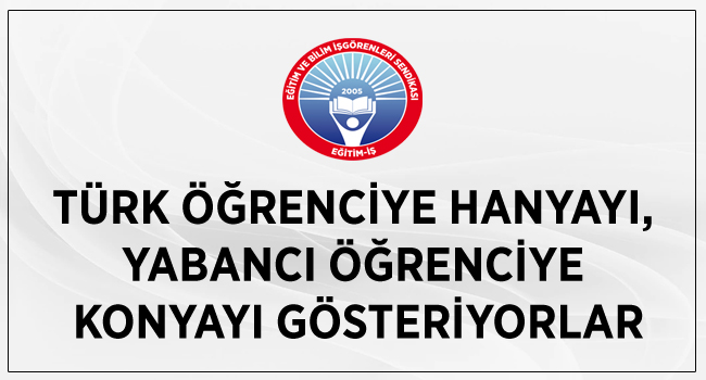 TÜRK ÖĞRENCİYE HANYAYI, YABANCI ÖĞRENCİYE KONYAYI GÖSTERİYORLAR | EĞİTİM İŞ