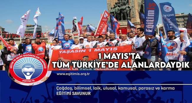 1 MAYIS’TA TÜM TÜRKİYE’DE ALANLARDAYDIK | EĞİTİM İŞ